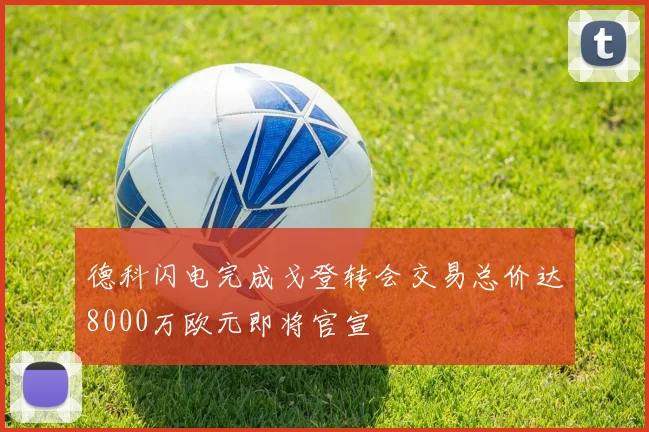 德科闪电完成戈登转会交易总价达8000万欧元即将官宣