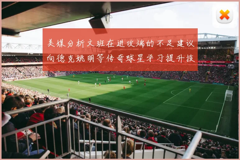 美媒分析文班在进攻端的不足建议向德克姚明等传奇球星学习提升技能