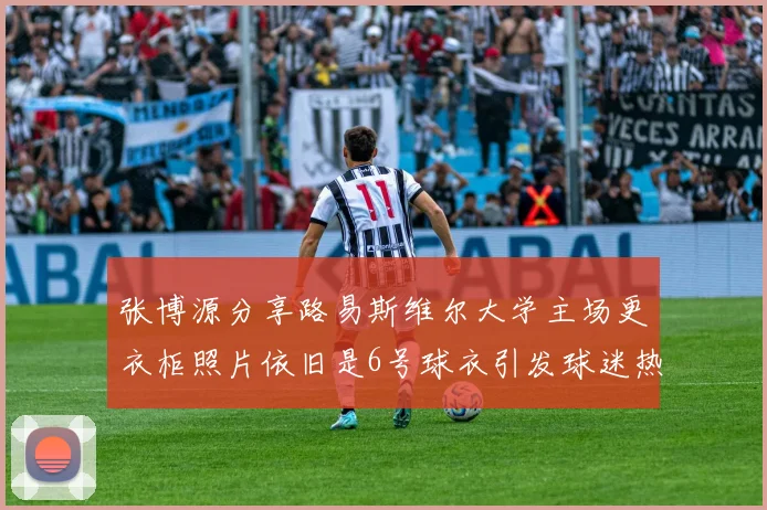 张博源分享路易斯维尔大学主场更衣柜照片依旧是6号球衣引发球迷热议