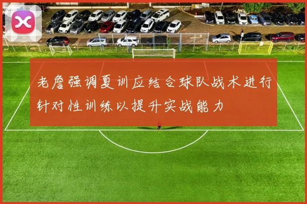 老詹强调夏训应结合球队战术进行针对性训练以提升实战能力