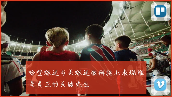 哈登球迷与美球迷激辩抢七表现谁是真正的关键先生