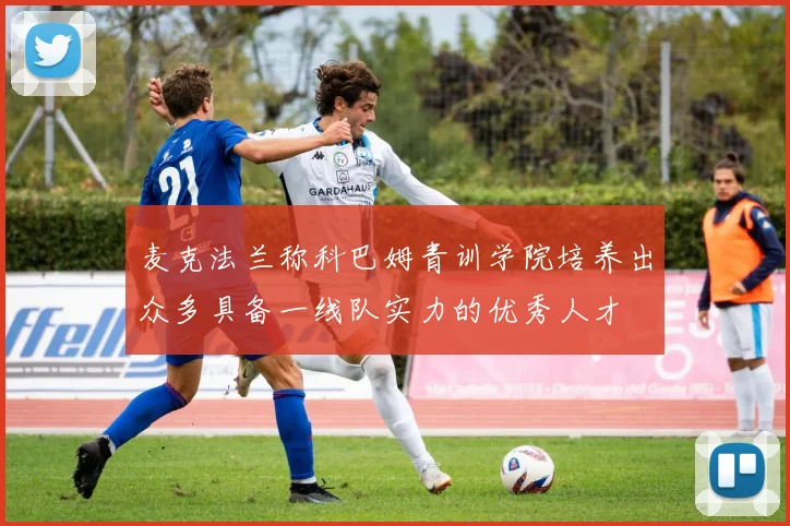麦克法兰称科巴姆青训学院培养出众多具备一线队实力的优秀人才