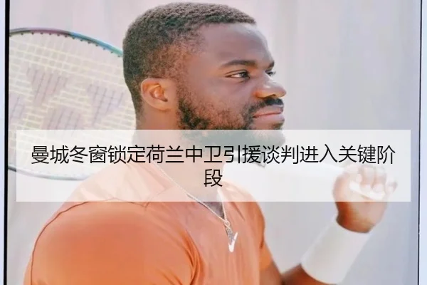 曼城冬窗锁定荷兰中卫引援谈判进入关键阶段 - QSSPORTS